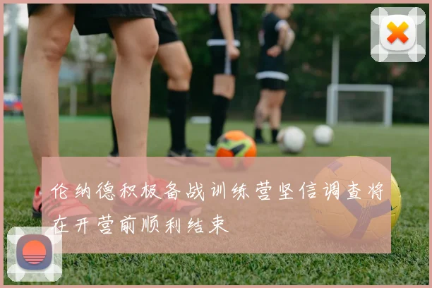 伦纳德积极备战训练营坚信调查将在开营前顺利结束