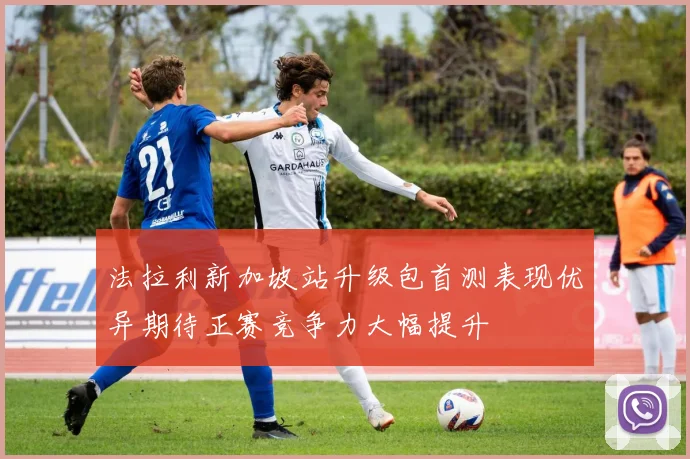 法拉利新加坡站升级包首测表现优异期待正赛竞争力大幅提升