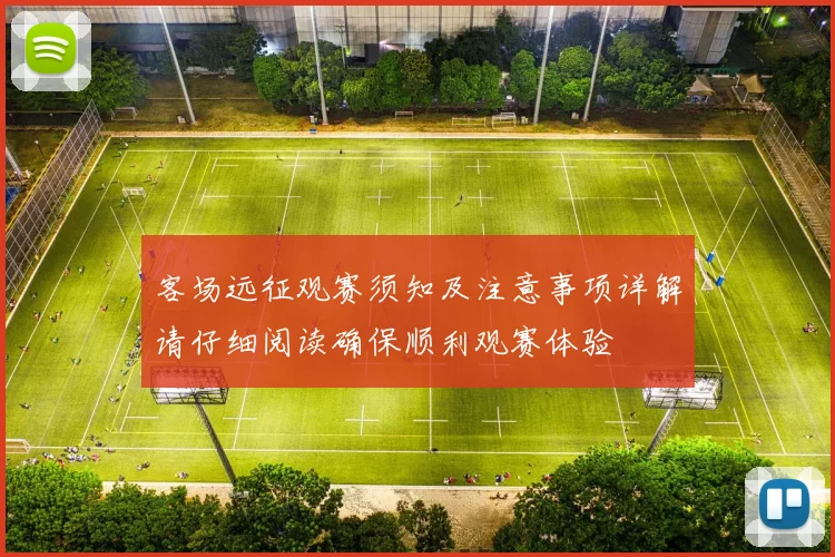 客场远征观赛须知及注意事项详解请仔细阅读确保顺利观赛体验