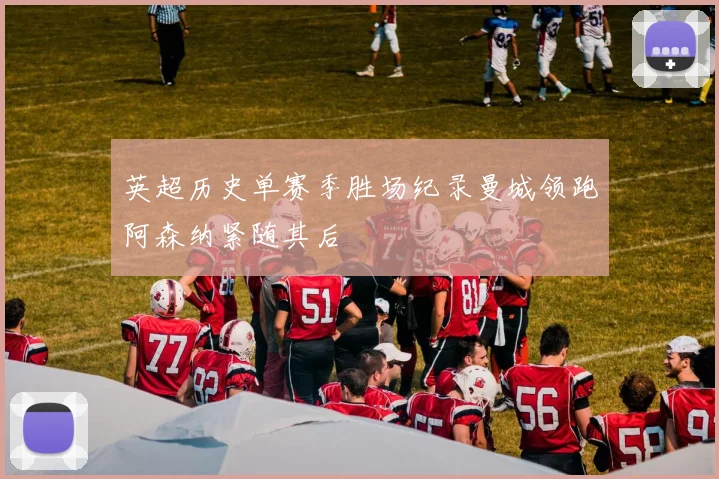 英超历史单赛季胜场纪录曼城领跑阿森纳紧随其后