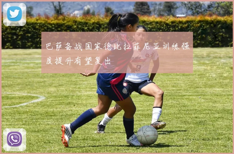 巴萨备战国家德比拉菲尼亚训练强度提升有望复出