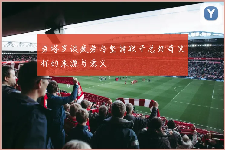 劳塔罗谈疲劳与坚持孩子总好奇奖杯的来源与意义