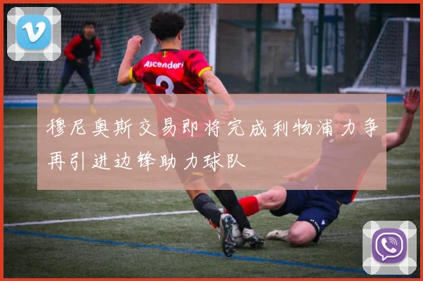 穆尼奥斯交易即将完成利物浦力争再引进边锋助力球队