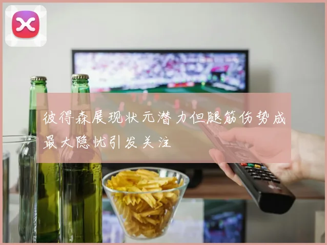 彼得森展现状元潜力但腿筋伤势成最大隐忧引发关注